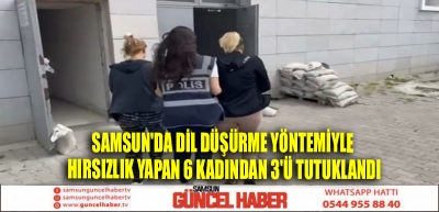 Samsun'da dil düşürme yöntemiyle hırsızlık yapan 6 kadından 3'ü tutuklandı