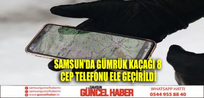 Samsun'da gümrük kaçağı 8 cep telefonu ele geçirildi