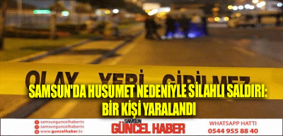 Samsun'da Husumet Nedeniyle Silahlı Saldırı: Bir Kişi Yaralandı