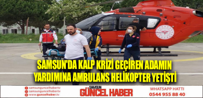 Samsun'da kalp krizi geçiren adamın yardımına ambulans helikopter yetişti