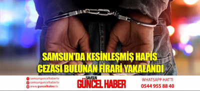Samsun'da kesinleşmiş hapis cezası bulunan firari yakalandı