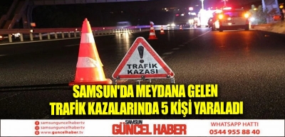 Samsun'da meydana gelen trafik kazalarında 5 kişi yaraladı