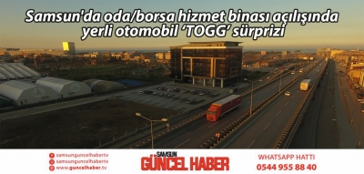 Samsun'da oda/borsa hizmet binası açılışında yerli otomobil ‘TOGG’ sürprizi