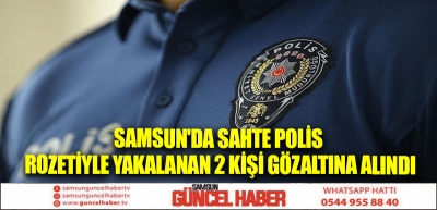 Samsun'da sahte polis rozetiyle yakalanan 2 kişi gözaltına alındı
