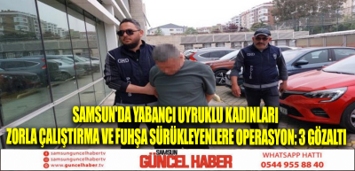 Samsun'da yabancı uyruklu kadınları zorla çalıştırma ve fuhşa sürükleyenlere operasyon: 3 gözaltı
