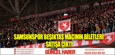 Samsunspor Beşiktaş maçının biletleri satışa çıktı