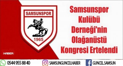 Samsunspor Kulübü Derneği'nin Olağanüstü Kongresi Ertelendi