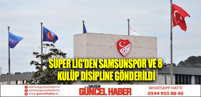 Süper Lig'den Samsunspor ve 8 kulüp disipline gönderildi