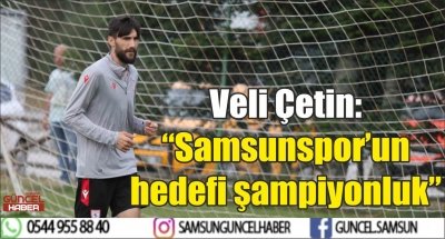 Veli Çetin: “Samsunspor’un hedefi şampiyonluk” 
