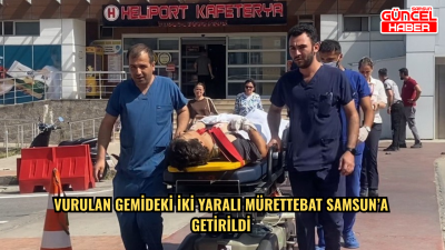 Vurulan gemideki iki yaralı mürettebat Samsun’a getirildi