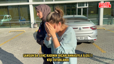 Samsun’da genç kadının bıçaklanmasıyla ilgili 1 kişi tutuklandı