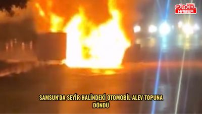  Samsun'da seyir halindeki otomobil alev topuna döndü