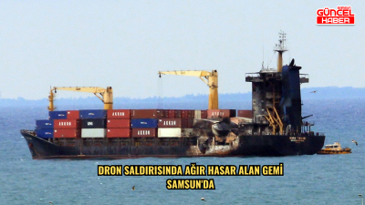  Dron saldırısında ağır hasar alan gemi Samsun'da